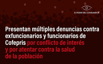 El Poder del Consumidor interpone denuncias en contra de funcionarios y exfuncionarios de la Cofepris