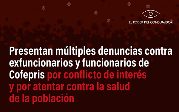 El Poder del Consumidor interpone denuncias en contra de funcionarios y exfuncionarios de la Cofepris