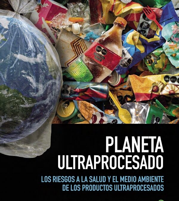 Planeta ultraprocesado. Los riesgos a la salud y el medio ambiente de los productos ultraprocesados